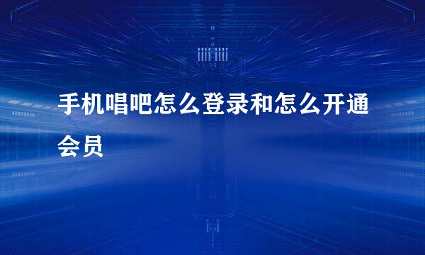 手机唱吧怎么登录和怎么开通会员