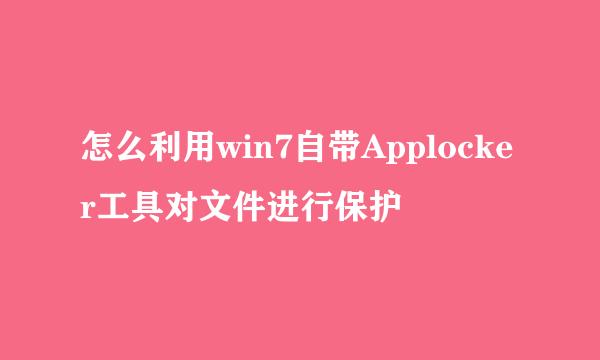 怎么利用win7自带Applocker工具对文件进行保护