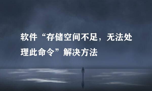 软件“存储空间不足，无法处理此命令”解决方法