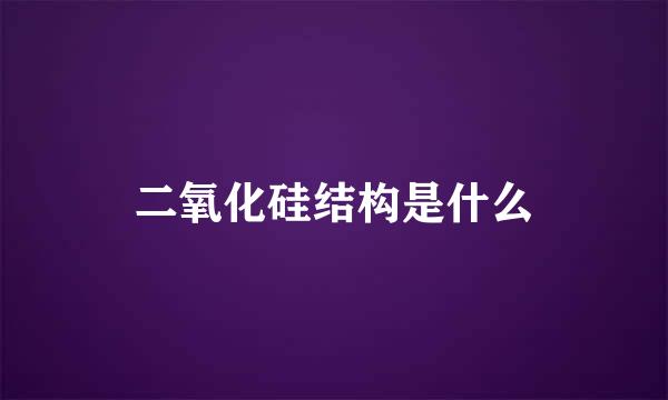 二氧化硅结构是什么