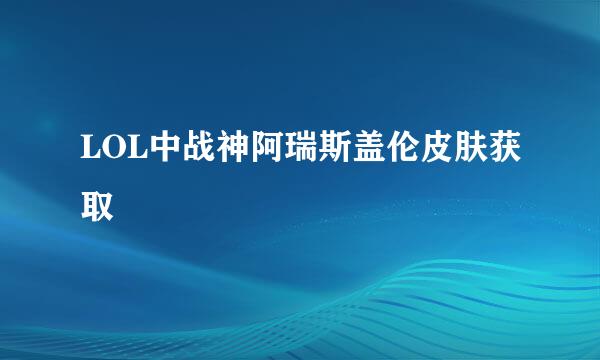 LOL中战神阿瑞斯盖伦皮肤获取