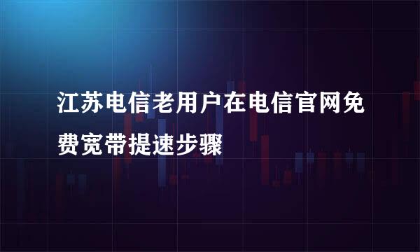 江苏电信老用户在电信官网免费宽带提速步骤