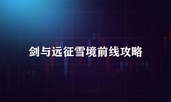 剑与远征雪境前线攻略