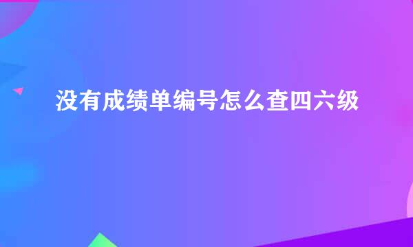 没有成绩单编号怎么查四六级