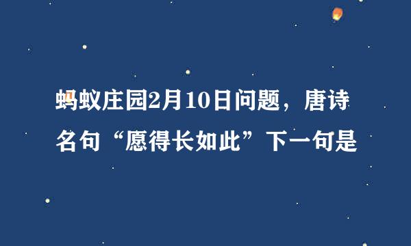 蚂蚁庄园2月10日问题，唐诗名句“愿得长如此”下一句是