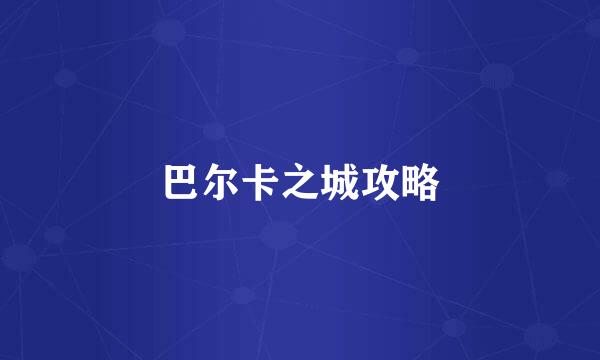 巴尔卡之城攻略