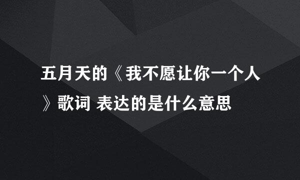 五月天的《我不愿让你一个人》歌词 表达的是什么意思