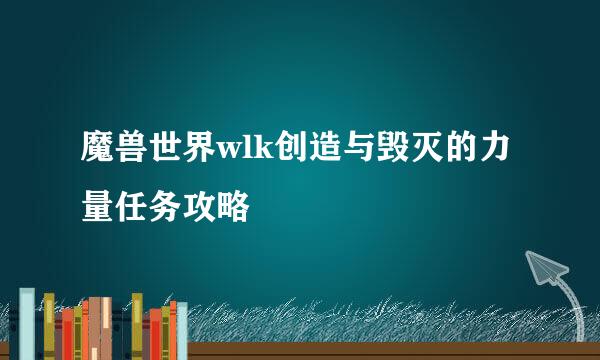魔兽世界wlk创造与毁灭的力量任务攻略