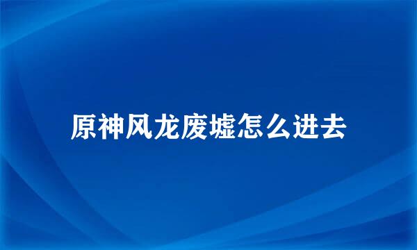 原神风龙废墟怎么进去