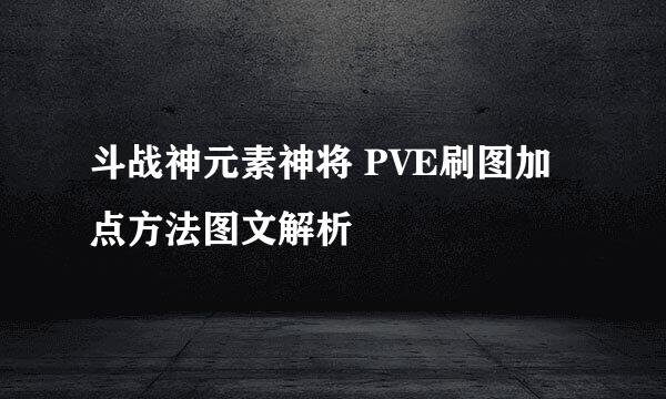斗战神元素神将 PVE刷图加点方法图文解析