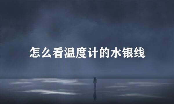 怎么看温度计的水银线