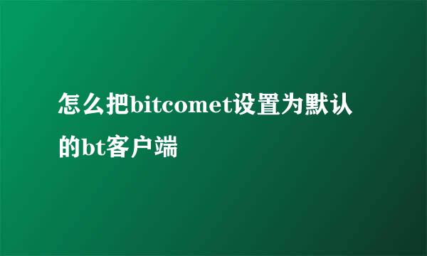 怎么把bitcomet设置为默认的bt客户端