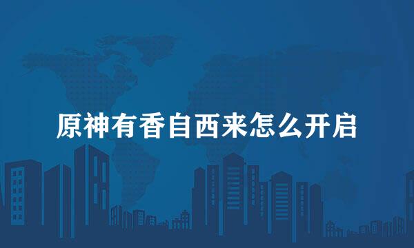 原神有香自西来怎么开启