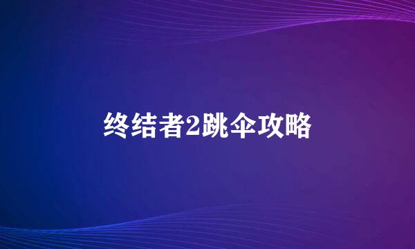 终结者2跳伞攻略