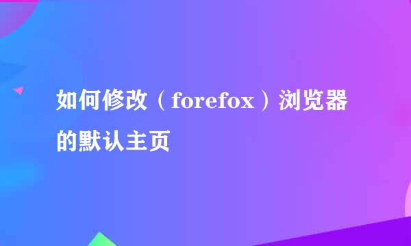 如何修改（forefox）浏览器的默认主页