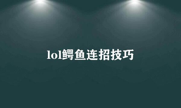 lol鳄鱼连招技巧