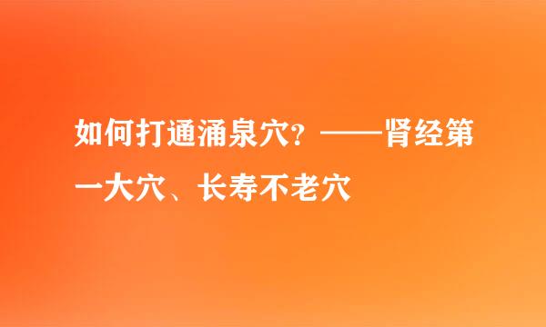 如何打通涌泉穴？——肾经第一大穴、长寿不老穴