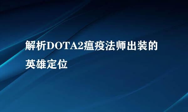 解析DOTA2瘟疫法师出装的英雄定位