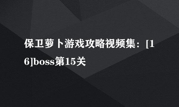 保卫萝卜游戏攻略视频集：[16]boss第15关