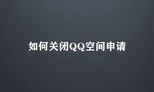 如何关闭QQ空间申请