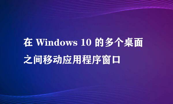 在 Windows 10 的多个桌面之间移动应用程序窗口