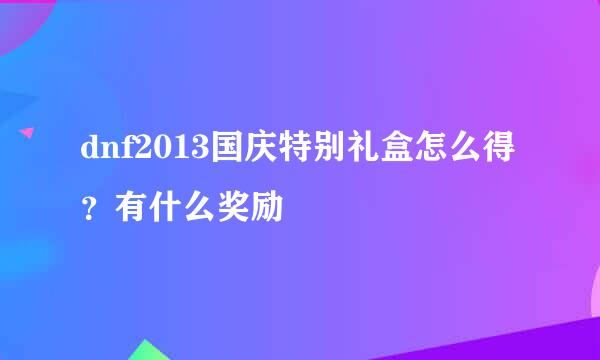 dnf2013国庆特别礼盒怎么得?有什么奖励