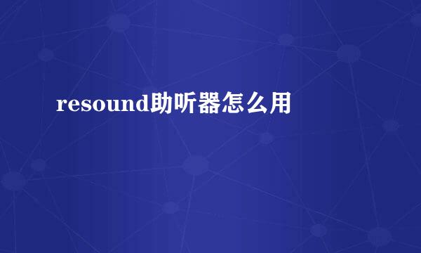 resound助听器怎么用