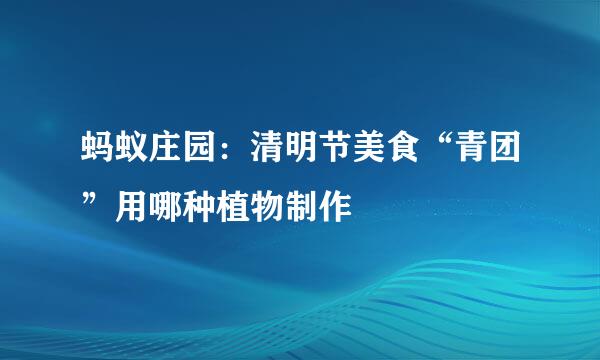 蚂蚁庄园：清明节美食“青团”用哪种植物制作