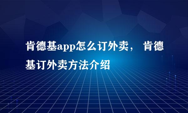 肯德基app怎么订外卖， 肯德基订外卖方法介绍