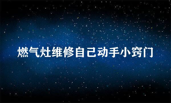 燃气灶维修自己动手小窍门