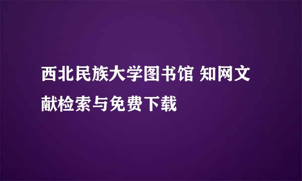 西北民族大学图书馆 知网文献检索与免费下载