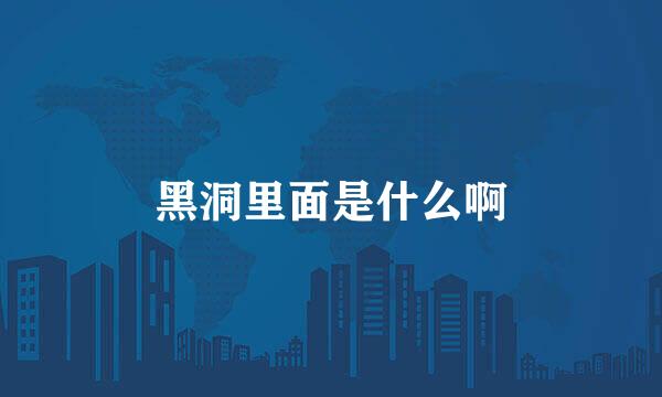 黑洞里面是什么啊