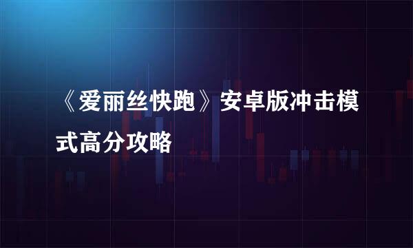 《爱丽丝快跑》安卓版冲击模式高分攻略