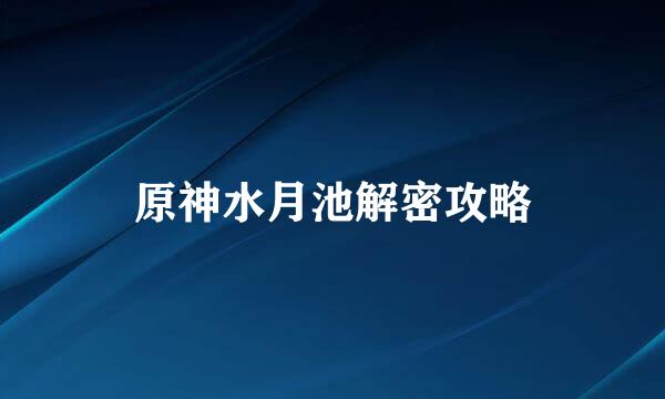 原神水月池解密攻略