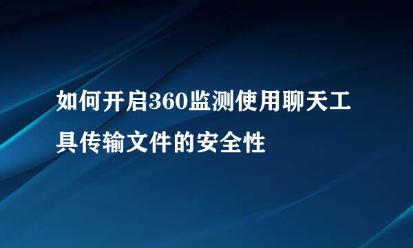 如何开启360监测使用聊天工具传输文件的安全性