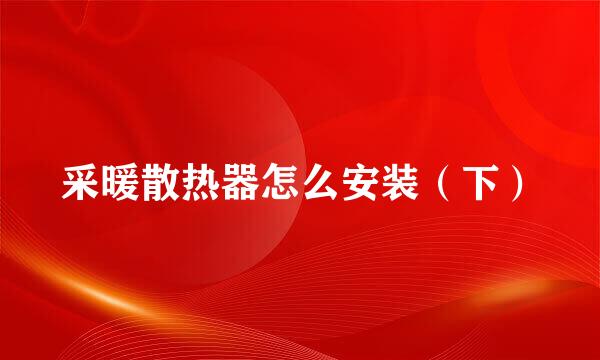 采暖散热器怎么安装（下）