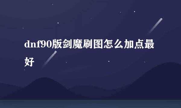dnf90版剑魔刷图怎么加点最好