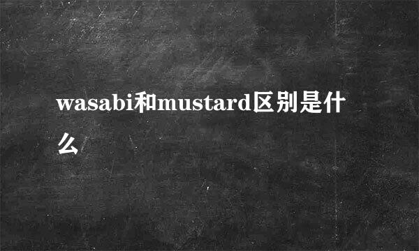 wasabi和mustard区别是什么