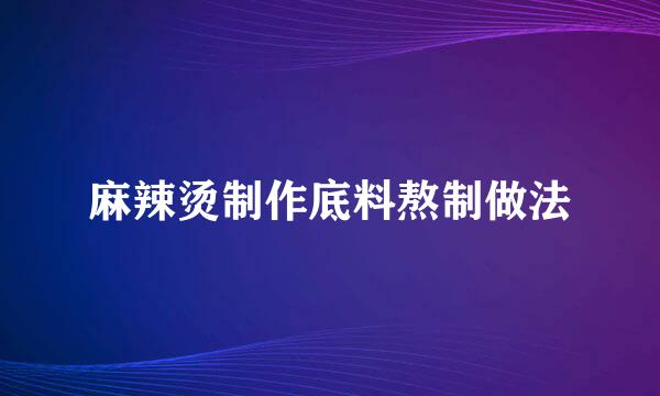 麻辣烫制作底料熬制做法