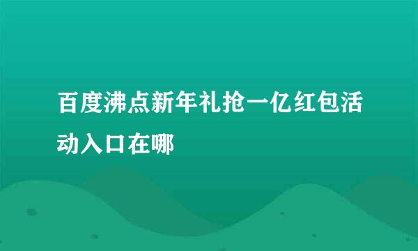 百度沸点新年礼抢一亿红包活动入口在哪