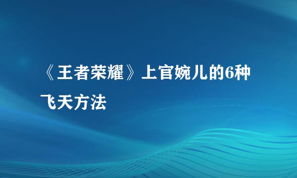 《王者荣耀》上官婉儿的6种飞天方法