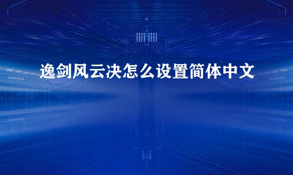 逸剑风云决怎么设置简体中文