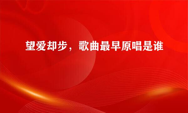 望爱却步,歌曲最早原唱是谁