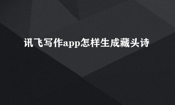 讯飞写作app怎样生成藏头诗