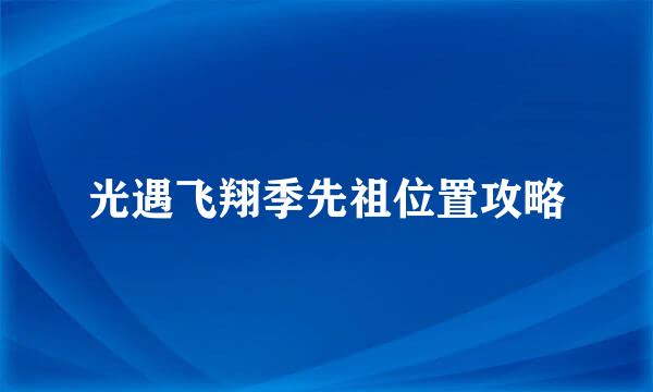 光遇飞翔季先祖位置攻略