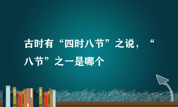 古时有“四时八节”之说，“八节”之一是哪个
