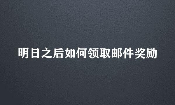 明日之后如何领取邮件奖励