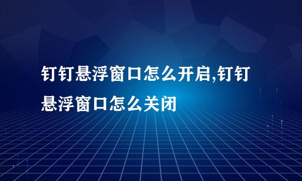 钉钉悬浮窗口怎么开启,钉钉悬浮窗口怎么关闭
