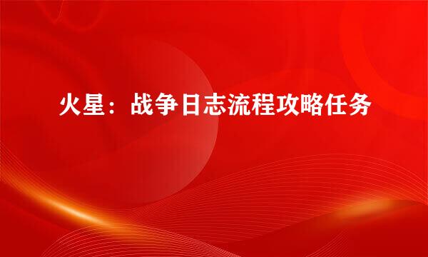 火星：战争日志流程攻略任务
