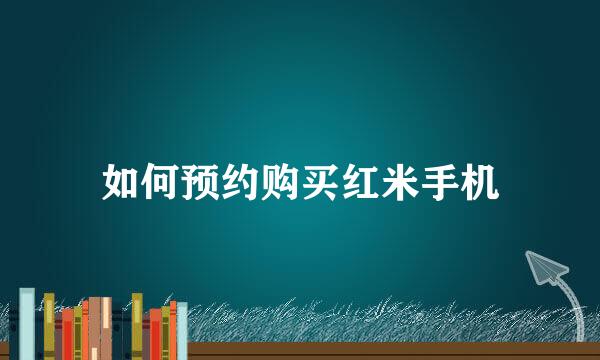 如何预约购买红米手机